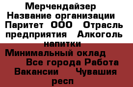 Мерчендайзер › Название организации ­ Паритет, ООО › Отрасль предприятия ­ Алкоголь, напитки › Минимальный оклад ­ 22 000 - Все города Работа » Вакансии   . Чувашия респ.